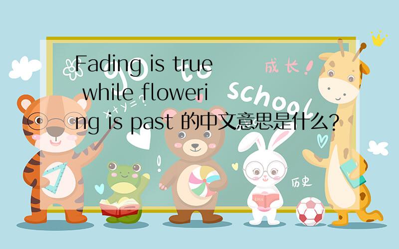 Fading is true while flowering is past 的中文意思是什么?