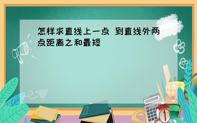 怎样求直线上一点 到直线外两点距离之和最短