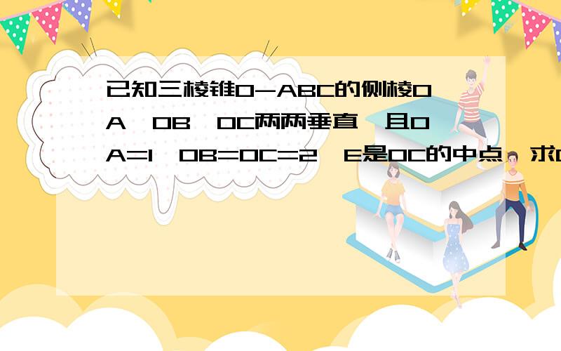 已知三棱锥O-ABC的侧棱OA、OB、OC两两垂直,且OA=1,OB=OC=2,E是OC的中点,求C到面ABE的距离