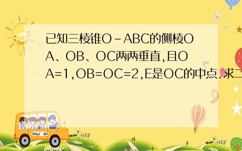 已知三棱锥O-ABC的侧棱OA、OB、OC两两垂直,且OA=1,OB=OC=2,E是OC的中点.求二面角E-AB-C的大小