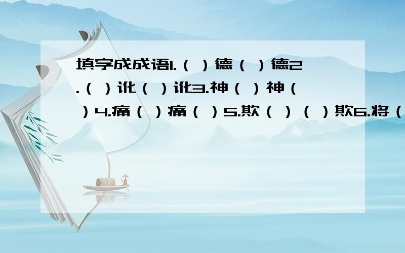 填字成成语1.（）德（）德2.（）讹（）讹3.神（）神（）4.痛（）痛（）5.欺（）（）欺6.将（）（）将7.神（）（）神