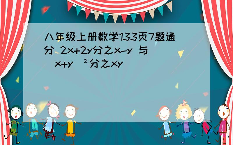 八年级上册数学133页7题通分 2x+2y分之x-y 与（x+y)²分之xy