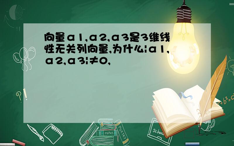 向量α1,α2,α3是3维线性无关列向量,为什么|α1,α2,α3|≠0,