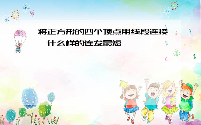 将正方形的四个顶点用线段连接,什么样的连发最短