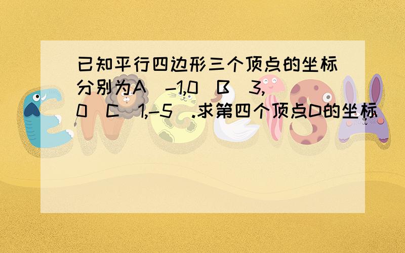 已知平行四边形三个顶点的坐标分别为A(-1,0)B(3,0)C(1,-5).求第四个顶点D的坐标