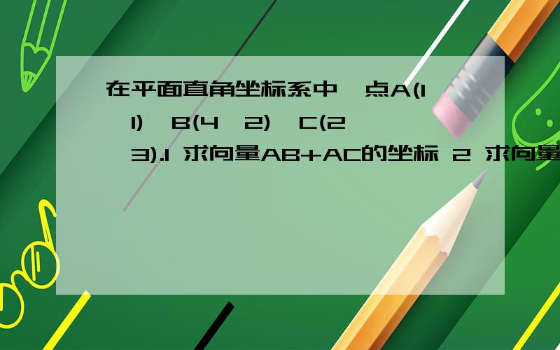 在平面直角坐标系中,点A(1,1)、B(4,2)、C(2,3).1 求向量AB+AC的坐标 2 求向量AB、AC的夹角θ