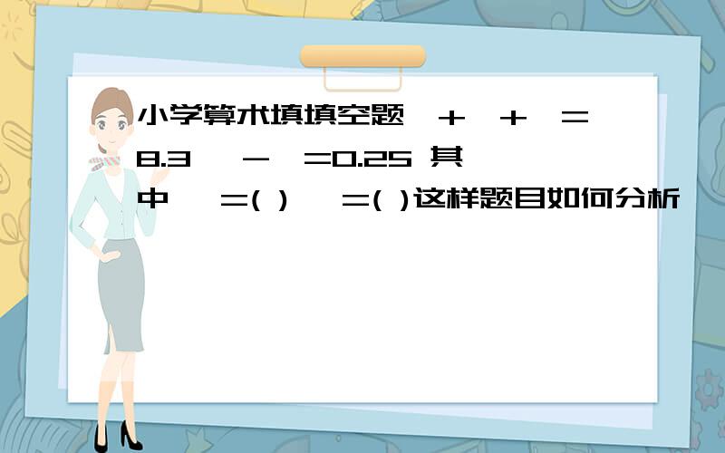 小学算术填填空题□+□+△=8.3 □-△=0.25 其中 □=( ) △=( )这样题目如何分析