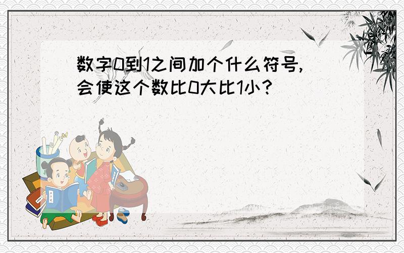 数字0到1之间加个什么符号,会使这个数比0大比1小?