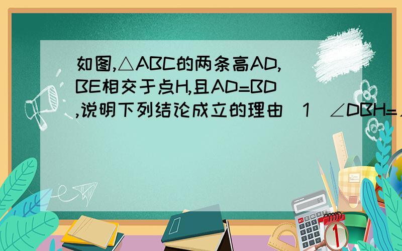 如图,△ABC的两条高AD,BE相交于点H,且AD=BD,说明下列结论成立的理由(1）∠DBH=∠DAC (2)△BDH≌△ADC