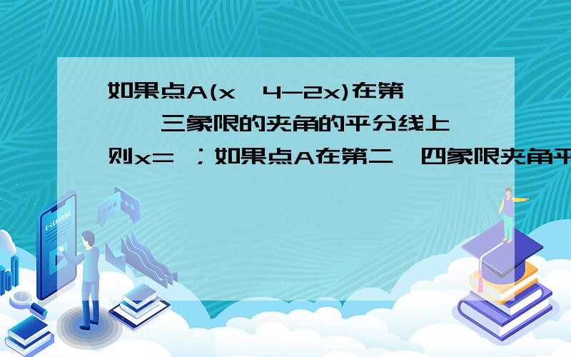 如果点A(x,4-2x)在第一、三象限的夹角的平分线上,则x= ；如果点A在第二、四象限夹角平分线上,则x= ；