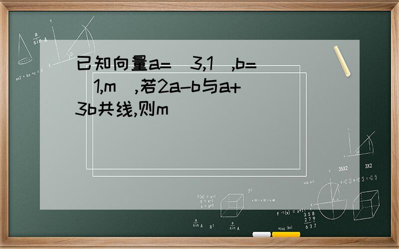 已知向量a=（3,1）,b=（1,m),若2a-b与a+3b共线,则m