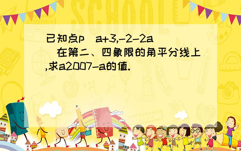 已知点p（a+3,-2-2a）在第二、四象限的角平分线上,求a2007-a的值.