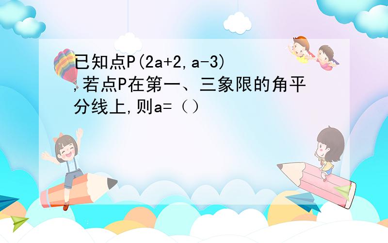 已知点P(2a+2,a-3),若点P在第一、三象限的角平分线上,则a=（）