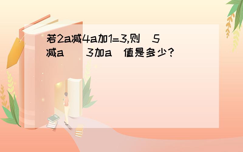 若2a减4a加1=3,则(5减a)(3加a)值是多少?