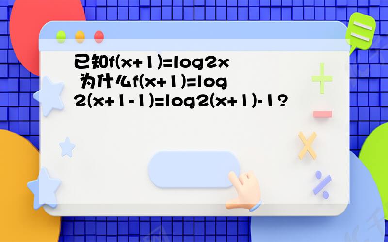 已知f(x+1)=log2x 为什么f(x+1)=log2(x+1-1)=log2(x+1)-1?