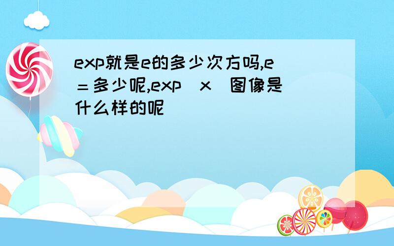 exp就是e的多少次方吗,e＝多少呢,exp（x）图像是什么样的呢