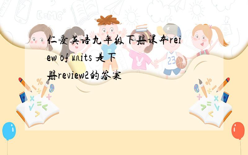 仁爱英语九年级下册课本reiew of units 是下册review2的答案