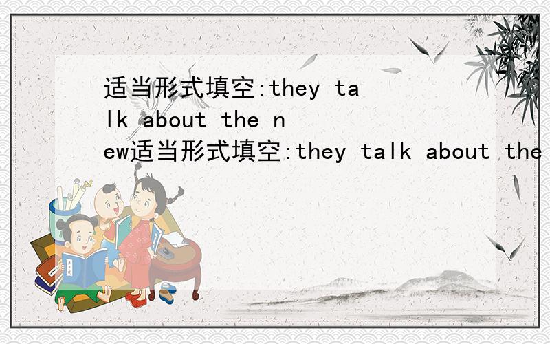 适当形式填空:they talk about the new适当形式填空:they talk about the new movie 【】（different） the girl wants to be an 【】（art）like her father 补全句子 最后,我们去了一家花店:（）（）（）,we went to a flowe