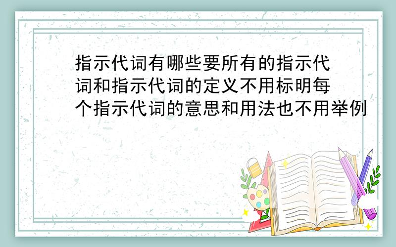 指示代词有哪些要所有的指示代词和指示代词的定义不用标明每个指示代词的意思和用法也不用举例