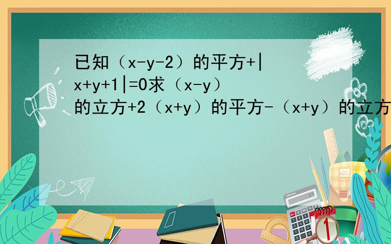 已知（x-y-2）的平方+|x+y+1|=0求（x-y）的立方+2（x+y）的平方-（x+y）的立方