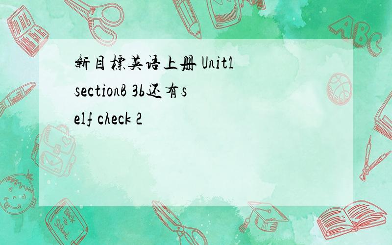 新目标英语上册 Unit1 sectionB 3b还有self check 2