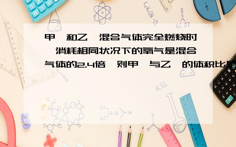 甲烷和乙烯混合气体完全燃烧时,消耗相同状况下的氧气是混合气体的2.4倍,则甲烷与乙烯的体积比是:A.3...甲烷和乙烯混合气体完全燃烧时,消耗相同状况下的氧气是混合气体的2.4倍,则甲烷与