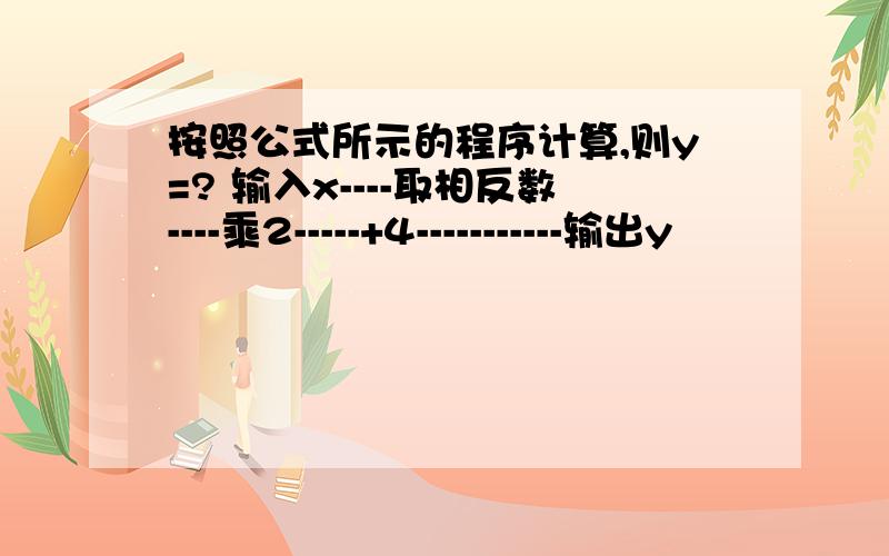 按照公式所示的程序计算,则y=? 输入x----取相反数----乘2-----+4-----------输出y