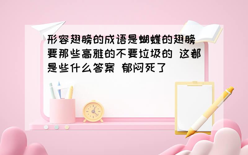 形容翅膀的成语是蝴蝶的翅膀 要那些高雅的不要垃圾的 这都是些什么答案 郁闷死了