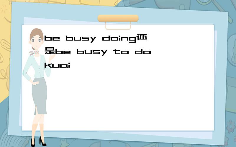 be busy doing还是be busy to dokuai