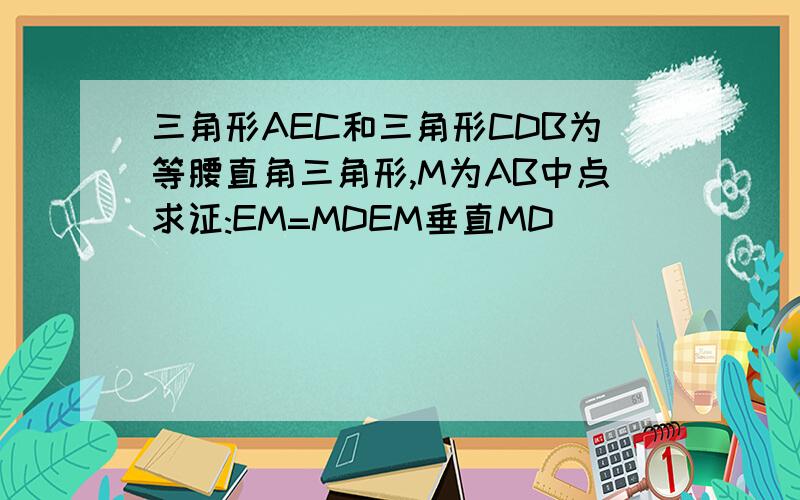 三角形AEC和三角形CDB为等腰直角三角形,M为AB中点求证:EM=MDEM垂直MD