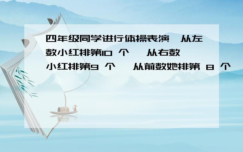 四年级同学进行体操表演,从左数小红排第10 个, 从右数小红排第9 个, 从前数她排第 8 个, 从后数她排第6个四年级学生共有多少人?