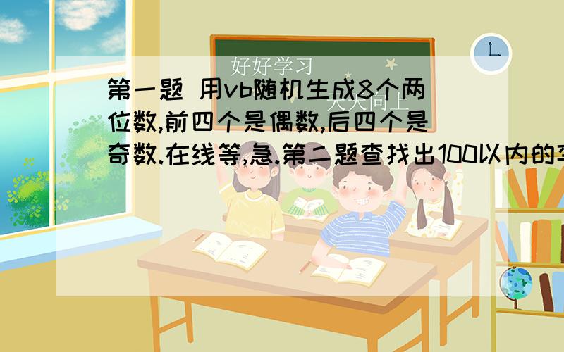 第一题 用vb随机生成8个两位数,前四个是偶数,后四个是奇数.在线等,急.第二题查找出100以内的孪生素数（孪生素数是数本身和比它大2的数都是素数,如3和5）,查找结果显示在列表框.好的追加2