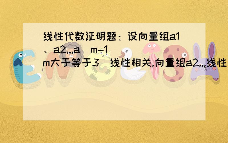 线性代数证明题：设向量组a1、a2,.,a(m-1) (m大于等于3)线性相关,向量组a2,.,线性无关证明：（1）a1能由a2,a3,.a(m-1)线性表示（2）a1不能由a2,a3,.a(m-1)线性表示