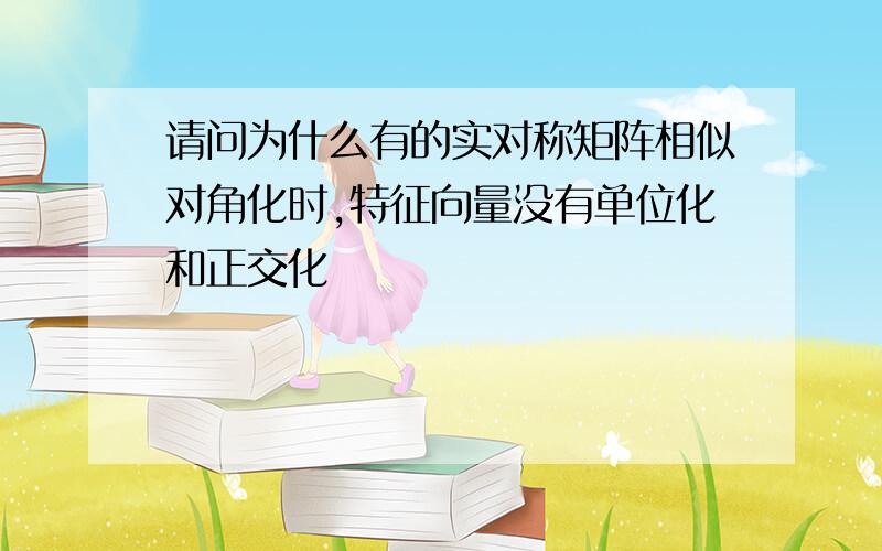 请问为什么有的实对称矩阵相似对角化时,特征向量没有单位化和正交化