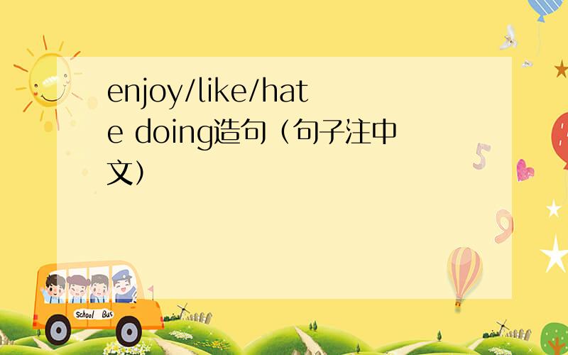 enjoy/like/hate doing造句（句子注中文）