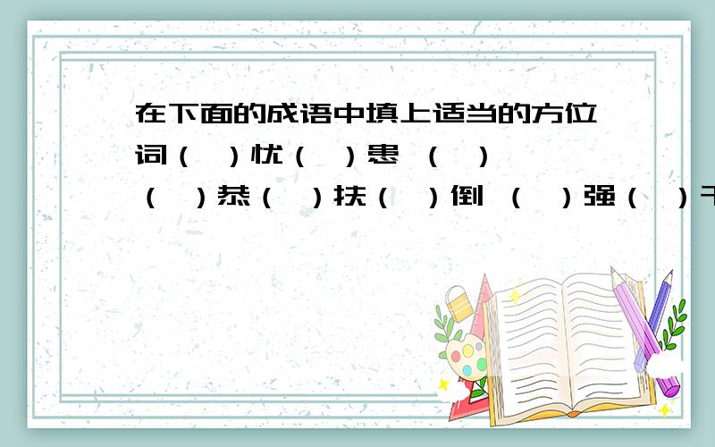 在下面的成语中填上适当的方位词（ ）忧（ ）患 （ ）倨（ ）恭（ ）扶（ ）倒 （ ）强（ ）干（ ）行（ ）效