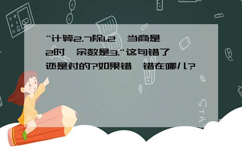 “计算2.7除1.2,当商是2时,余数是3.”这句错了,还是对的?如果错,错在哪儿?