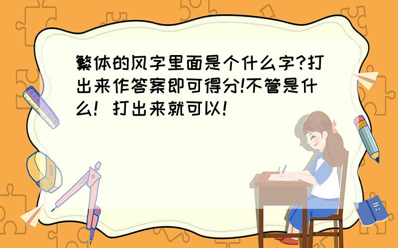 繁体的风字里面是个什么字?打出来作答案即可得分!不管是什么！打出来就可以！