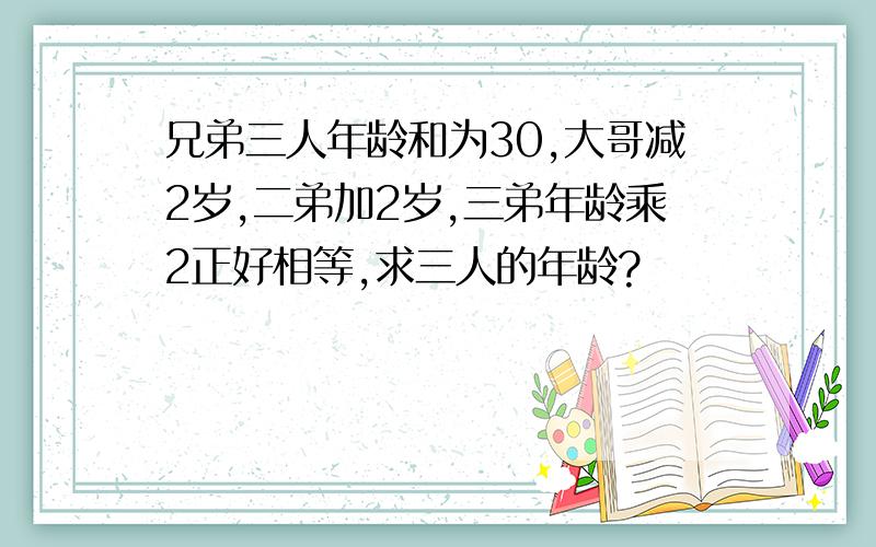 兄弟三人年龄和为30,大哥减2岁,二弟加2岁,三弟年龄乘2正好相等,求三人的年龄?