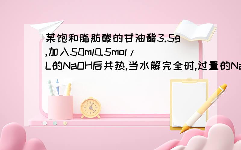 某饱和脂肪酸的甘油酯3.5g,加入50ml0.5mol/L的NaOH后共热,当水解完全时,过量的NaOH恰好被132mL0.1mol/L的盐酸中和,求饱和脂肪酸碳原子数… A.13 B.14 C.17 D.18