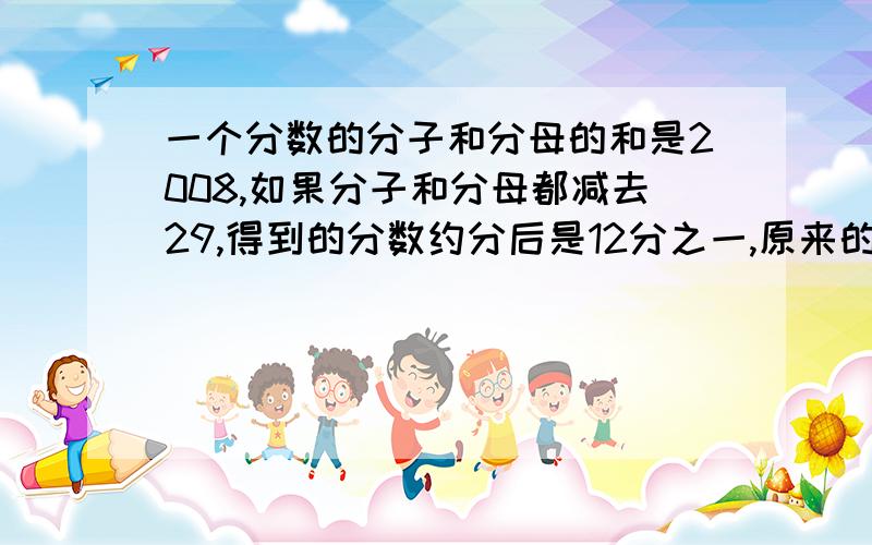 一个分数的分子和分母的和是2008,如果分子和分母都减去29,得到的分数约分后是12分之一,原来的分数是多少