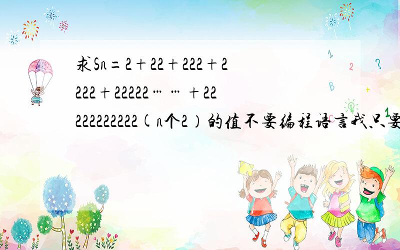 求Sn=2+22+222+2222+22222……+22222222222(n个2）的值不要编程语言我只要答案n属于正整数