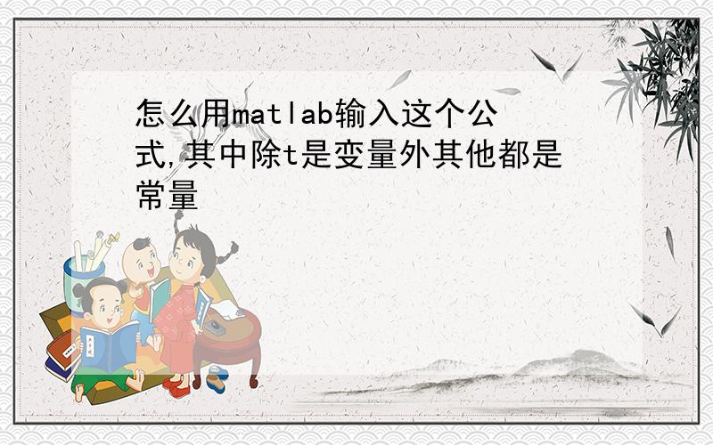 怎么用matlab输入这个公式,其中除t是变量外其他都是常量