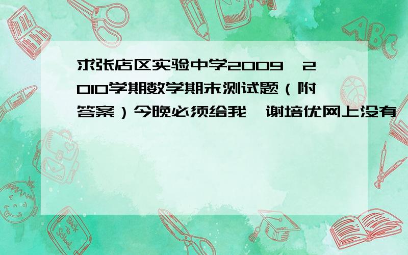 求张店区实验中学2009—2010学期数学期末测试题（附答案）今晚必须给我,谢培优网上没有