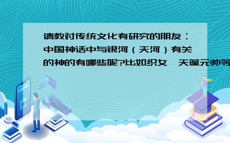 请教对传统文化有研究的朋友：中国神话中与银河（天河）有关的神的有哪些呢?比如织女、天蓬元帅等.只要有一点关系即可借助各位才气,这个神的名字可能会用于某个大型系统工程的命名,