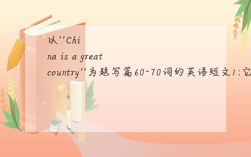 以''China is a great country''为题写篇60-70词的英语短文1:它是世界上最大的国家之一,中华民族是一个勤劳的民族\x09拜托各位大神