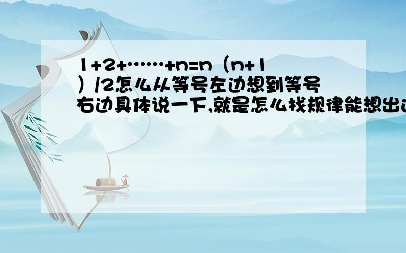 1+2+……+n=n（n+1）/2怎么从等号左边想到等号右边具体说一下,就是怎么找规律能想出这个式子.