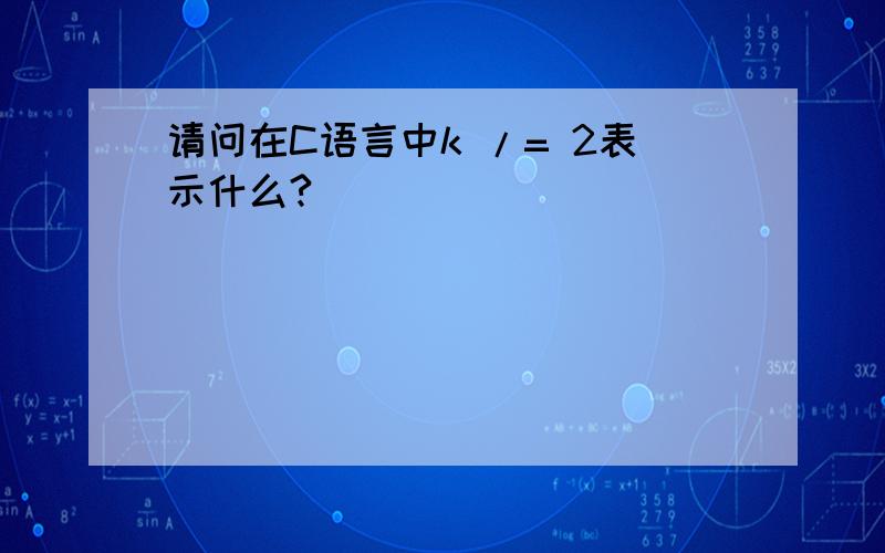 请问在C语言中k /= 2表示什么?