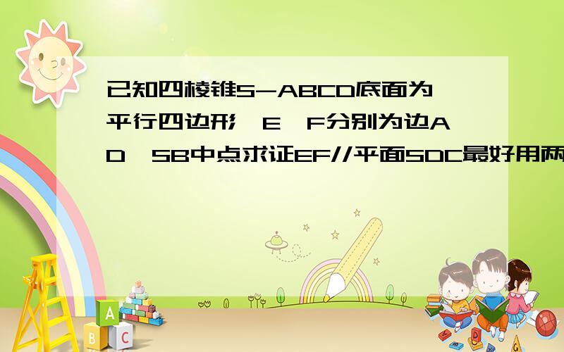 已知四棱锥S-ABCD底面为平行四边形,E,F分别为边AD,SB中点求证EF//平面SDC最好用两种方法 线面 面面的