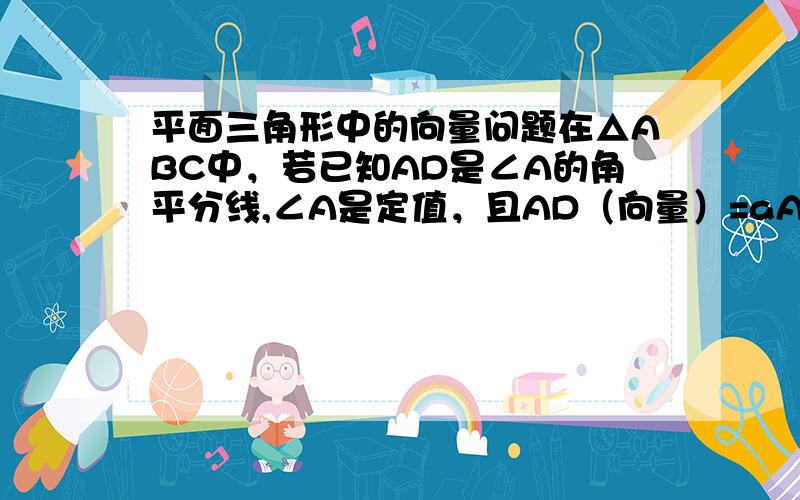 平面三角形中的向量问题在△ABC中，若已知AD是∠A的角平分线,∠A是定值，且AD（向量）=aAC（向量）+bAB（向量），那么AC与AB的长度比为什么为b/a?